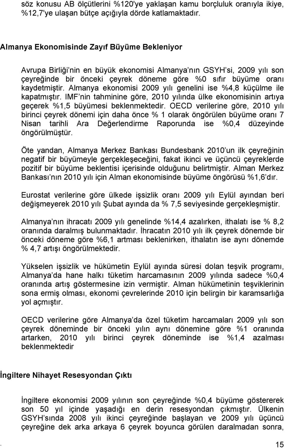 Almanya ekonomisi 2009 yılı genelini ise %4,8 küçülme ile kapatmıştır. IMF nin tahminine göre, 2010 yılında ülke ekonomisinin artıya geçerek %1,5 büyümesi beklenmektedir.