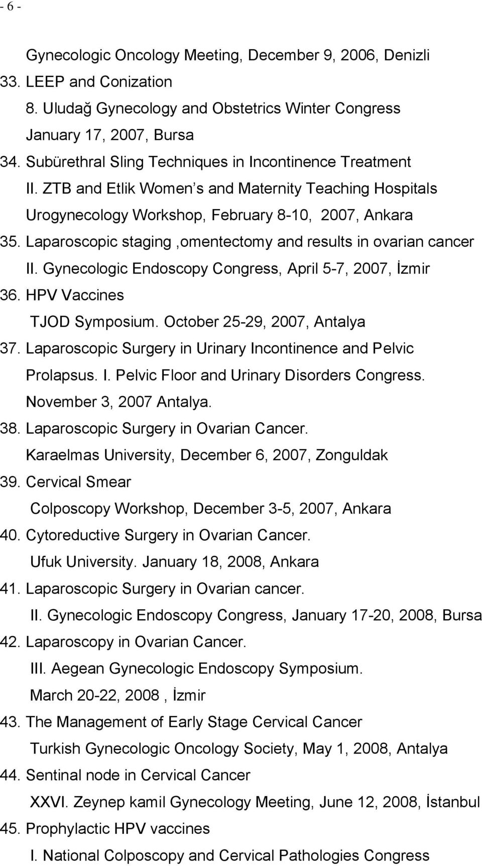 Laparoscopic staging,omentectomy and results in ovarian cancer II. Gynecologic Endoscopy Congress, April 5-7, 2007, İzmir 36. HPV Vaccines TJOD Symposium. October 25-29, 2007, Antalya 37.