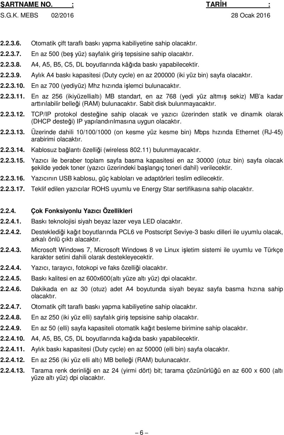 En az 256 (ikiyüzellialtı) MB standart, en az 768 (yedi yüz altmış sekiz) MB a kadar arttırılabilir belleği (RAM) bulunacaktır. Sabit disk bulunmayacaktır. 2.2.3.12.