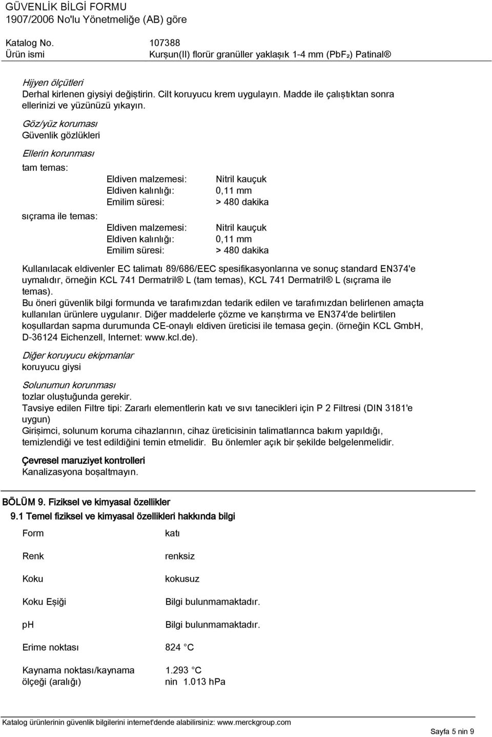 kauçuk 0,11 mm > 480 dakika Nitril kauçuk 0,11 mm > 480 dakika Kullanılacak eldivenler EC talimatı 89/686/EEC spesifikasyonlarına ve sonuç standard EN374'e uymalıdır, örneğin KCL 741 Dermatril L (tam