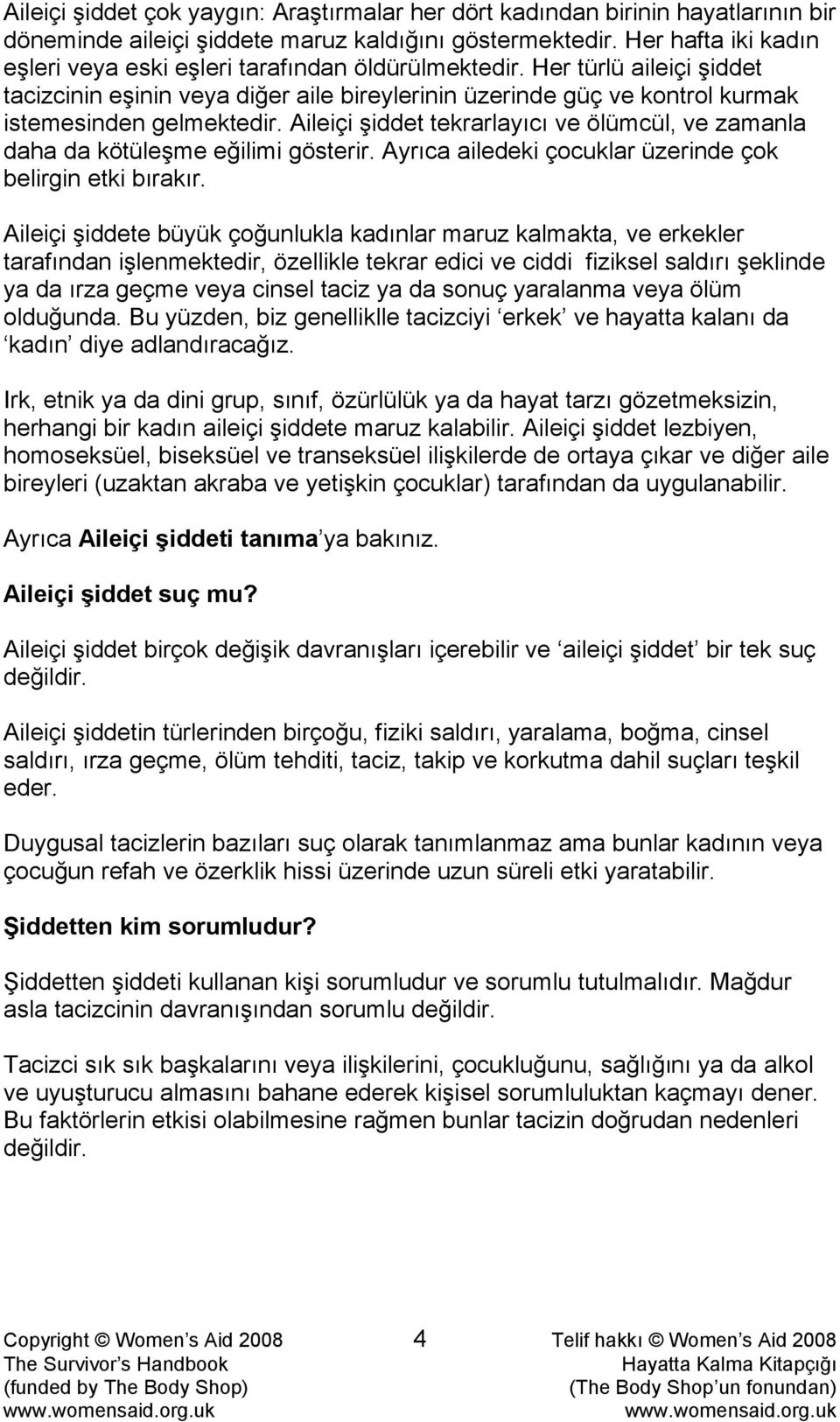 Aileiçi şiddet tekrarlayıcı ve ölümcül, ve zamanla daha da kötüleşme eğilimi gösterir. Ayrıca ailedeki çocuklar üzerinde çok belirgin etki bırakır.