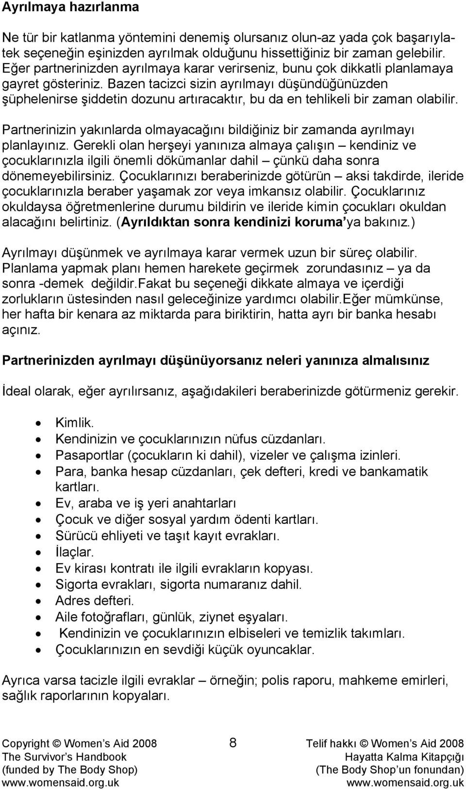 Bazen tacizci sizin ayrılmayı düşündüğünüzden şüphelenirse şiddetin dozunu artıracaktır, bu da en tehlikeli bir zaman olabilir.