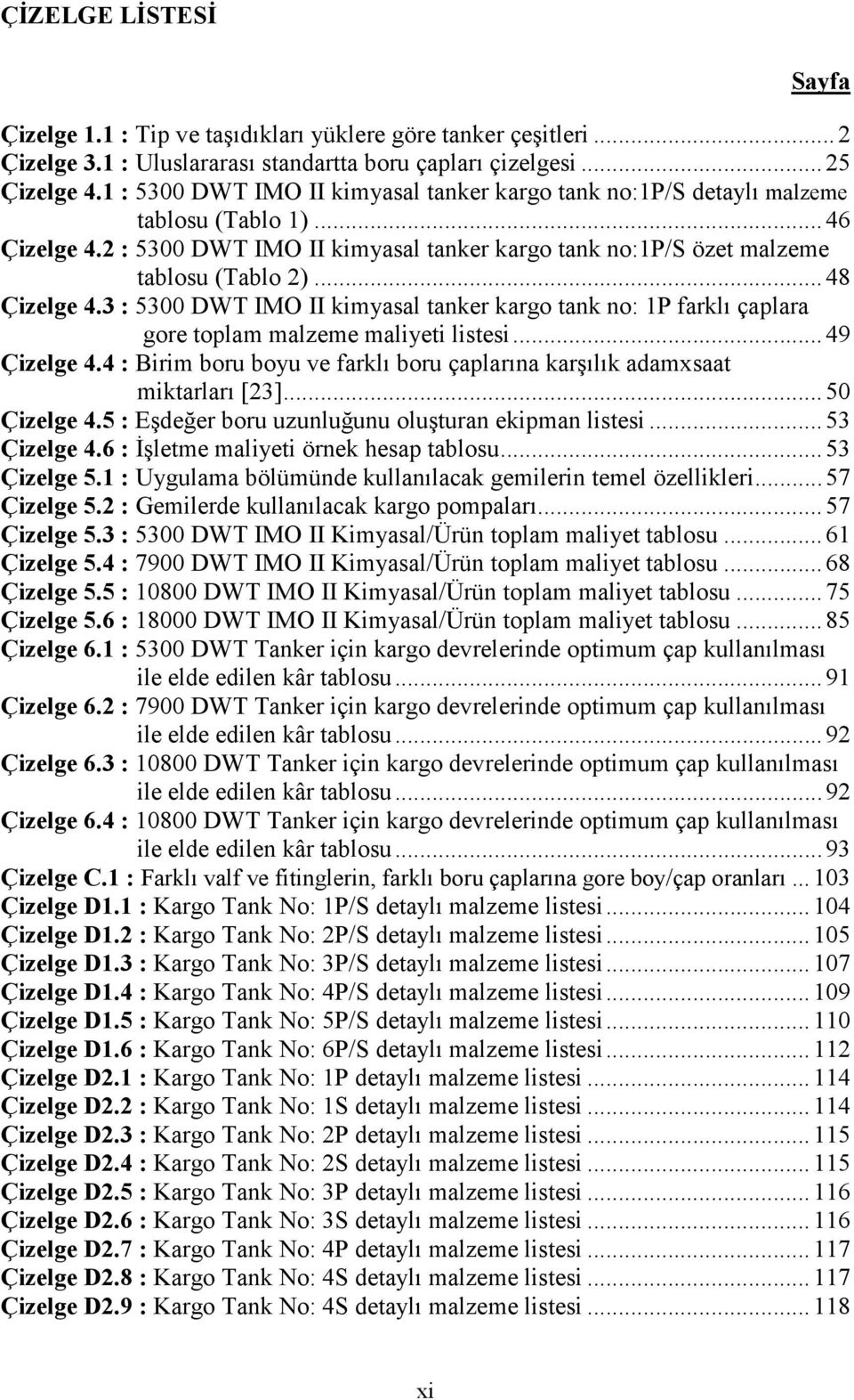 .. 48 Çizelge 4.3 : 5300 DWT IMO II kimyasal tanker kargo tank no: 1P farklı çaplara gore toplam malzeme maliyeti listesi... 49 Çizelge 4.