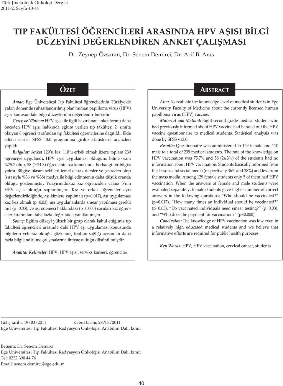 Gereç ve Yöntem: HPV afl s ile ilgili haz rlanan anket formu daha önceden HPV afl s hakk nda e itim verilen t p fakültesi 2. s n fta okuyan 8 ö renci taraf ndan t p fakültesi ö rencilerine da t ld.