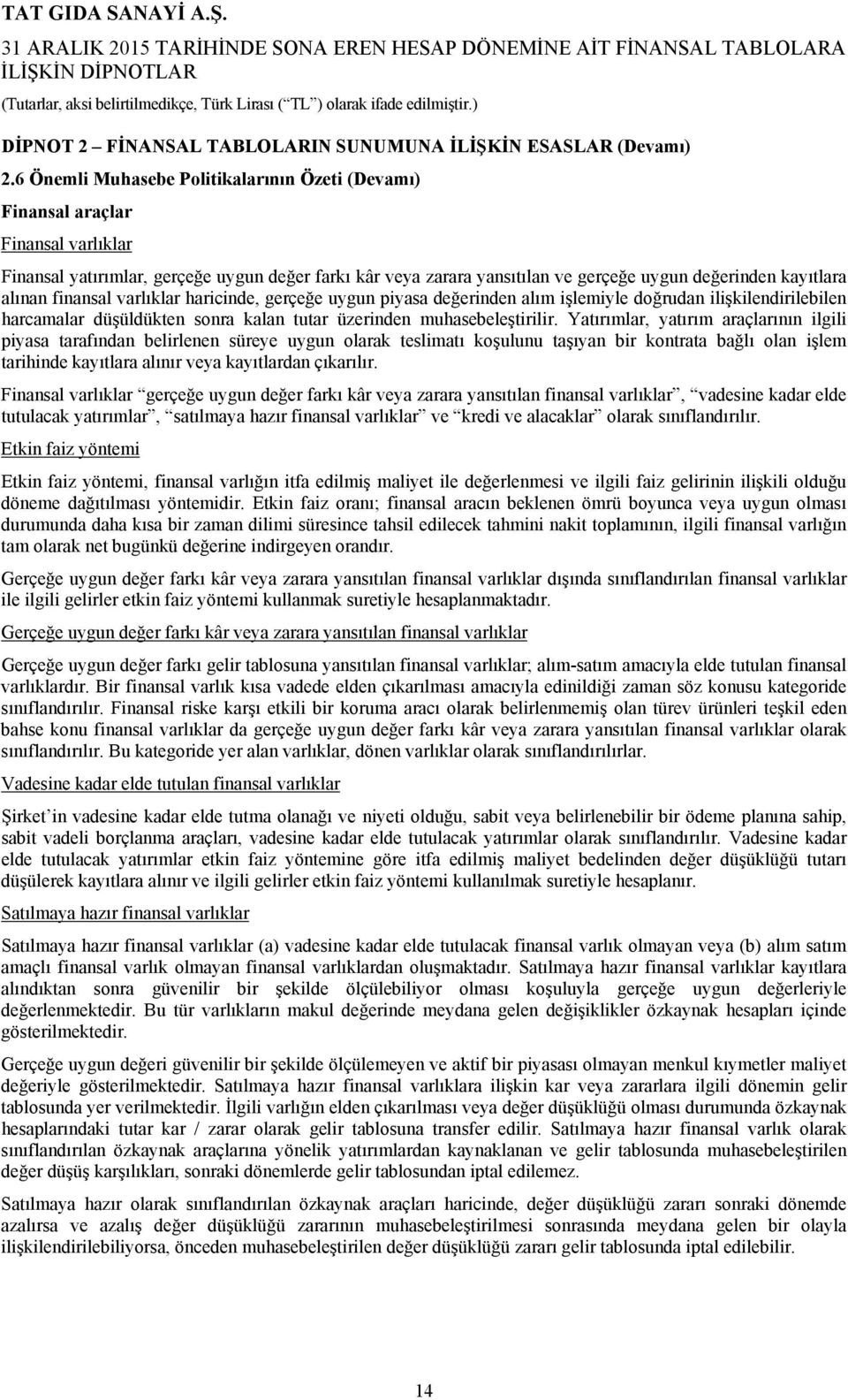 alınan finansal varlıklar haricinde, gerçeğe uygun piyasa değerinden alım işlemiyle doğrudan ilişkilendirilebilen harcamalar düşüldükten sonra kalan tutar üzerinden muhasebeleştirilir.