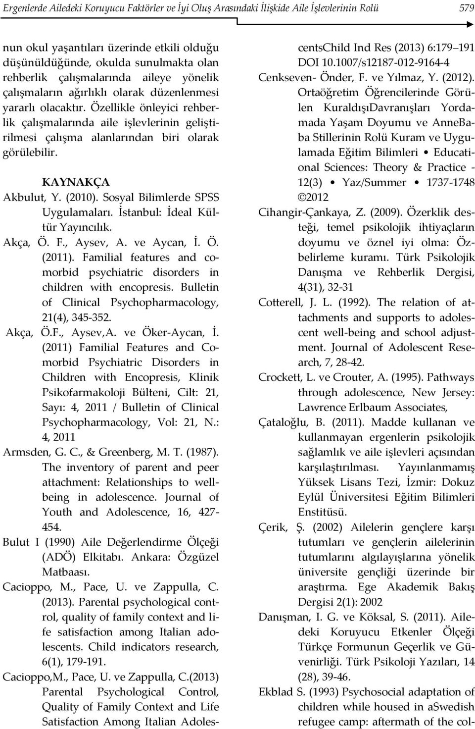 Özellikle önleyici rehberlik çalışmalarında aile işlevlerinin geliştirilmesi çalışma alanlarından biri olarak görülebilir. KAYNAKÇA Akbulut, Y. (2010). Sosyal Bilimlerde SPSS Uygulamaları.