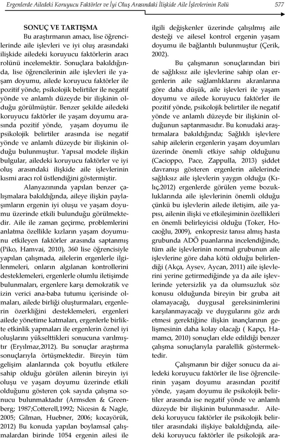 Sonuçlara bakıldığında, lise öğrencilerinin aile işlevleri ile yaşam doyumu, ailede koruyucu faktörler ile pozitif yönde, psikolojik belirtiler ile negatif yönde ve anlamlı düzeyde bir ilişkinin