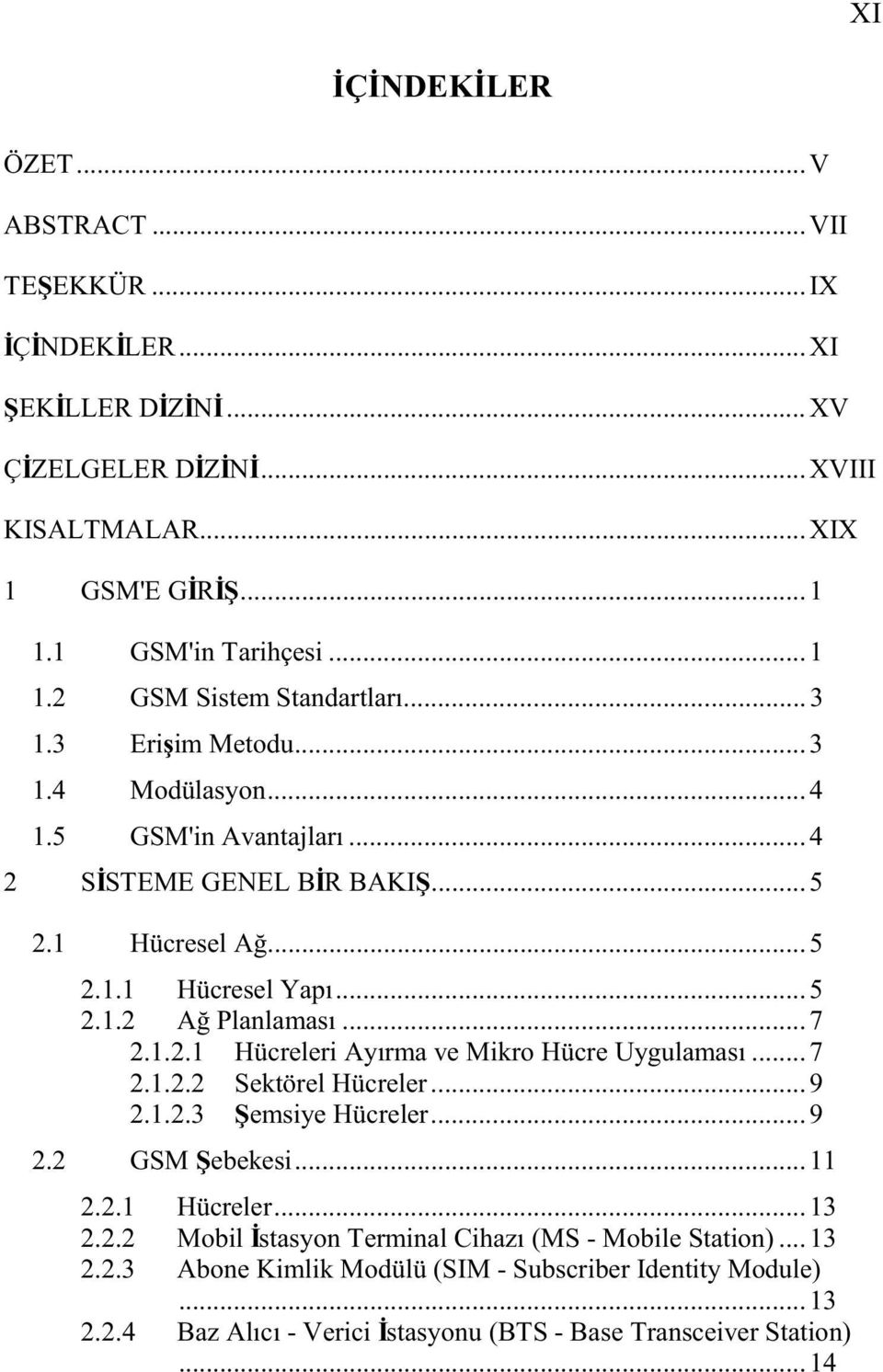 .. 7 2.1.2.2 Sektörel Hücreler... 9 2.1.2.3 emsiye Hücreler... 9 2.2 GSM ebekesi... 11 2.2.1 Hücreler... 13 2.2.2 Mobil stasyon Terminal Cihazı (MS - Mobile Station)... 13 2.2.3 Abone Kimlik Modülü (SIM - Subscriber Identity Module).