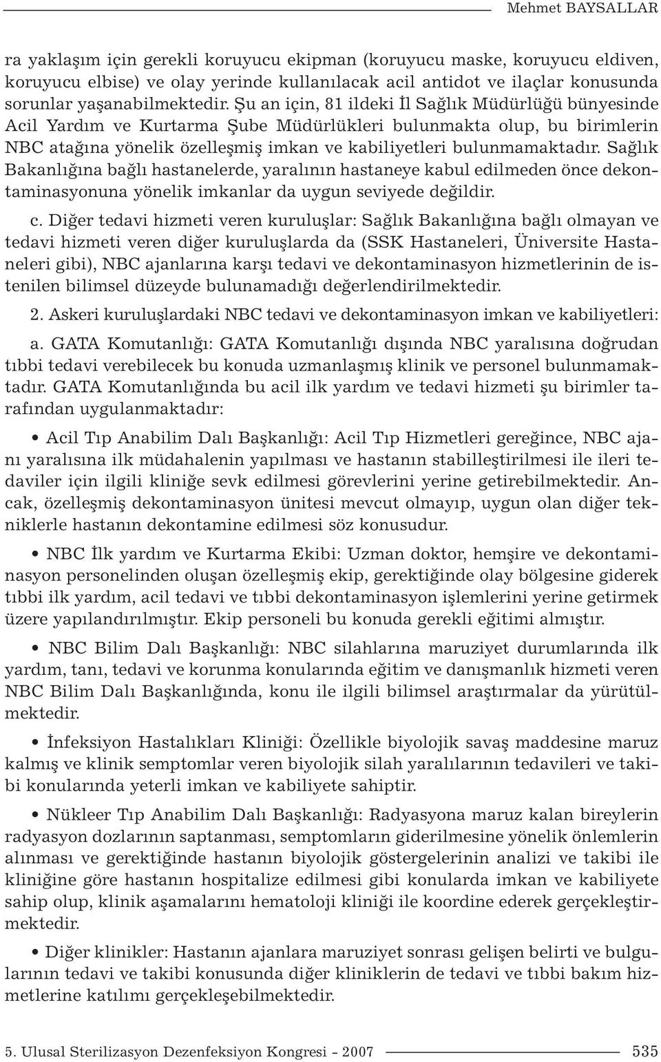 Şu an için, 81 ildeki İl Sağlık Müdürlüğü bünyesinde Acil Yardım ve Kurtarma Şube Müdürlükleri bulunmakta olup, bu birimlerin NBC atağına yönelik özelleşmiş imkan ve kabiliyetleri bulunmamaktadır.