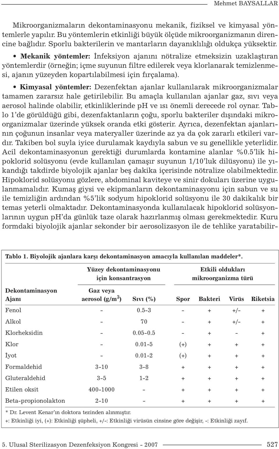 Mekanik yöntemler: İnfeksiyon ajanını nötralize etmeksizin uzaklaştıran yöntemlerdir (örneğin; içme suyunun filtre edilerek veya klorlanarak temizlenmesi, ajanın yüzeyden kopartılabilmesi için