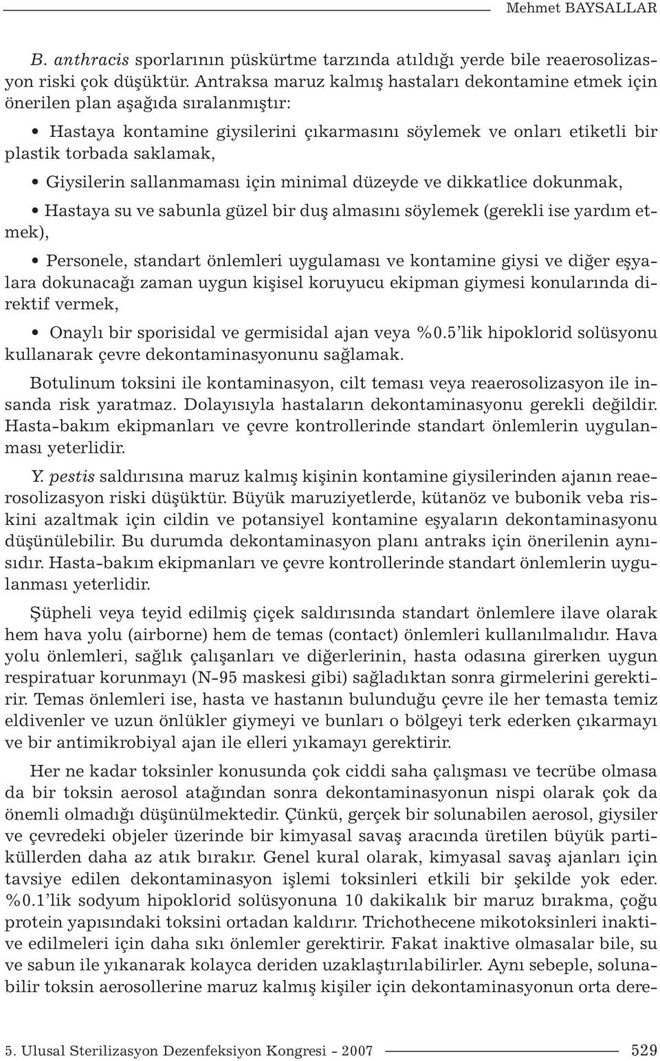 Giysilerin sallanmaması için minimal düzeyde ve dikkatlice dokunmak, Hastaya su ve sabunla güzel bir duş almasını söylemek (gerekli ise yardım etmek), Personele, standart önlemleri uygulaması ve