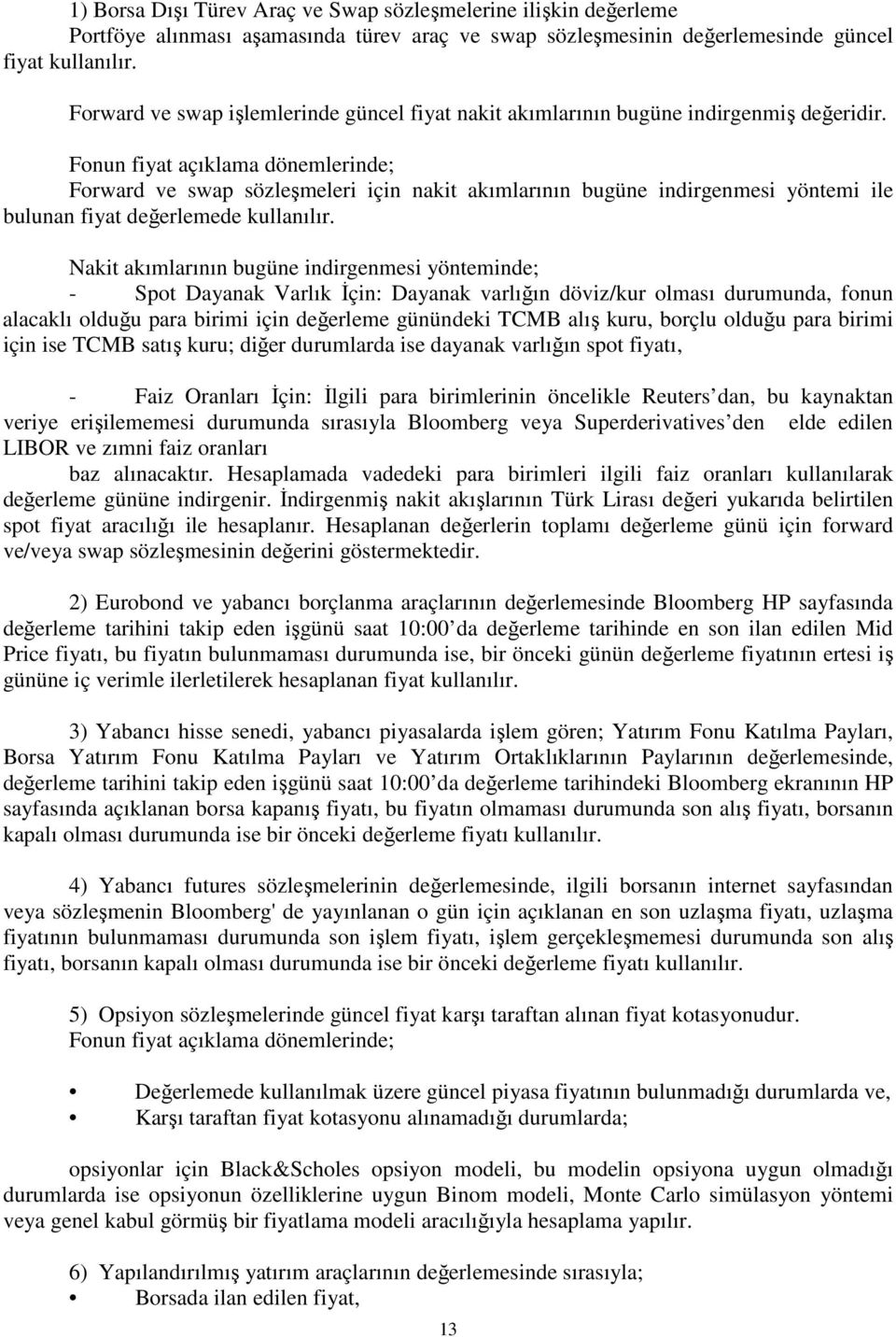 Fonun fiyat açıklama dönemlerinde; Forward ve swap sözleşmeleri için nakit akımlarının bugüne indirgenmesi yöntemi ile bulunan fiyat değerlemede kullanılır.