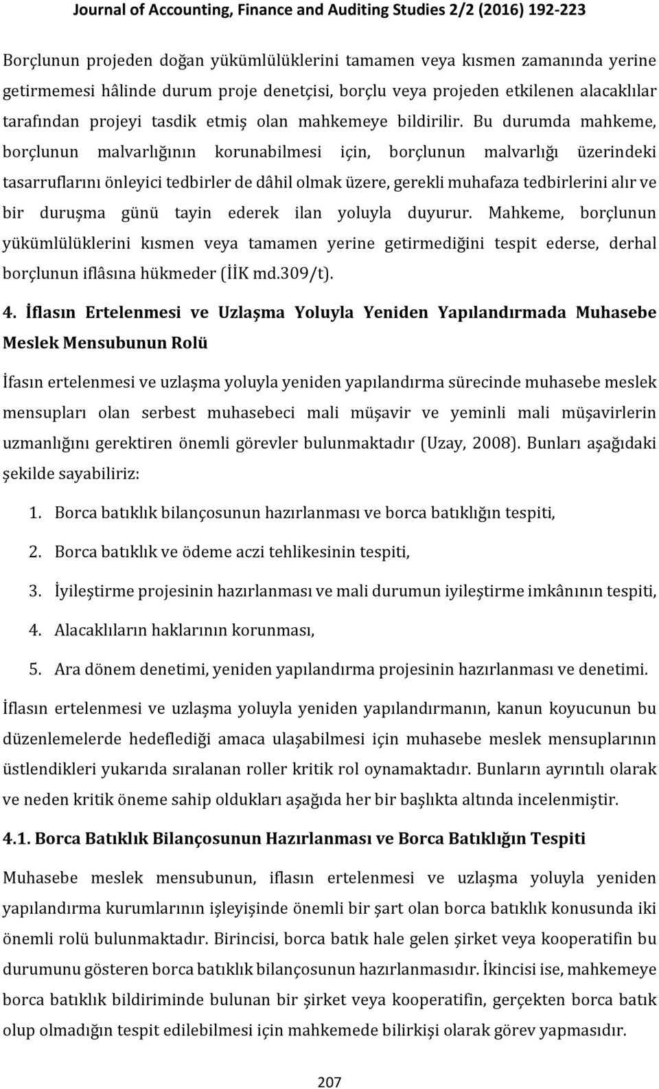 Bu durumda mahkeme, borçlunun malvarlığının korunabilmesi için, borçlunun malvarlığı üzerindeki tasarruflarını önleyici tedbirler de dâhil olmak üzere, gerekli muhafaza tedbirlerini alır ve bir