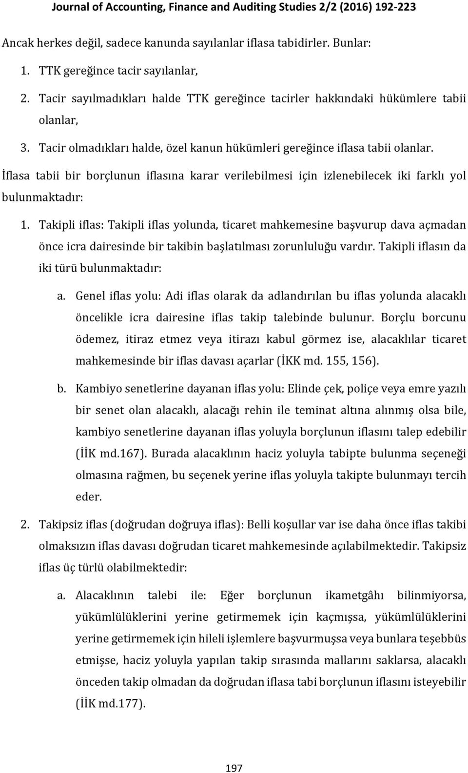 Takipli iflas: Takipli iflas yolunda, ticaret mahkemesine başvurup dava açmadan önce icra dairesinde bir takibin başlatılması zorunluluğu vardır. Takipli iflasın da iki türü bulunmaktadır: a.