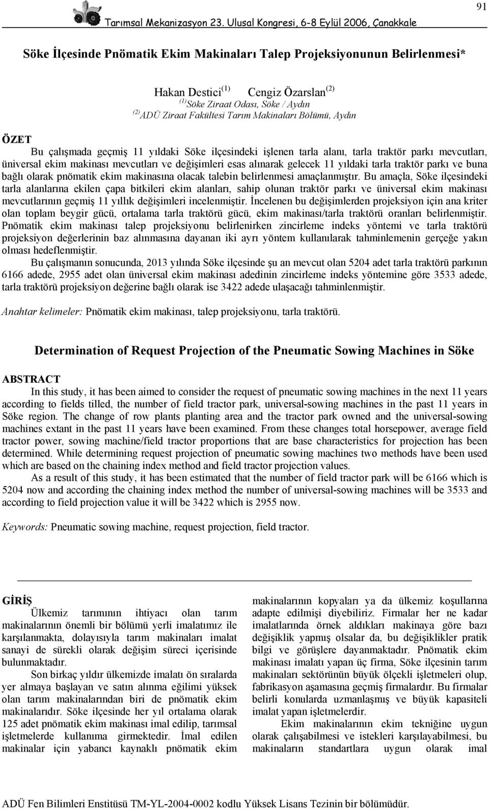 yıldaki tarla traktör parkı ve buna bağlı olarak pnömatik ekim makinasına olacak talebin belirlenmesi amaçlanmıştır.