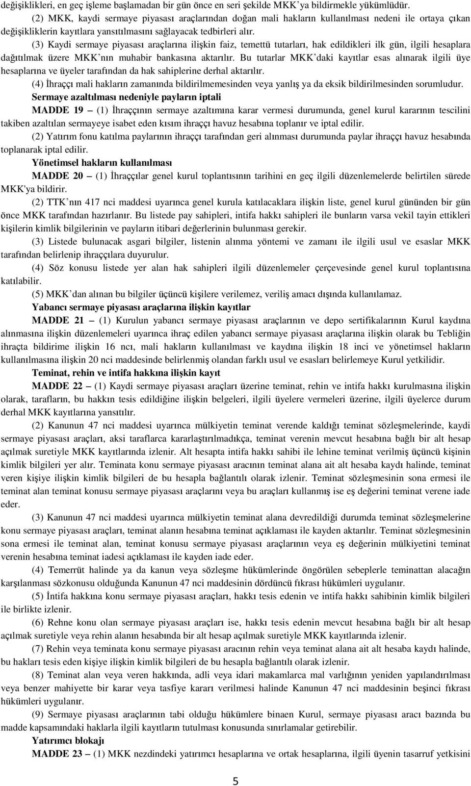 (3) Kaydi sermaye piyasası araçlarına ilişkin faiz, temettü tutarları, hak edildikleri ilk gün, ilgili hesaplara dağıtılmak üzere MKK nın muhabir bankasına aktarılır.