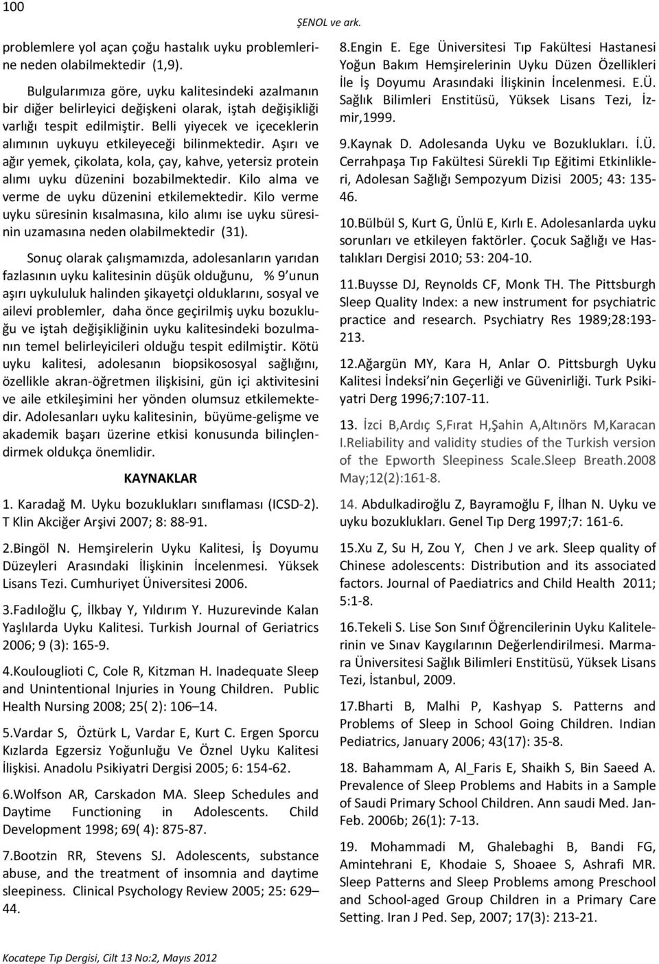 Belli yiyecek ve içeceklerin alımının uykuyu etkileyeceği bilinmektedir. Aşırı ve ağır yemek, çikolata, kola, çay, kahve, yetersiz protein alımı uyku düzenini bozabilmektedir.