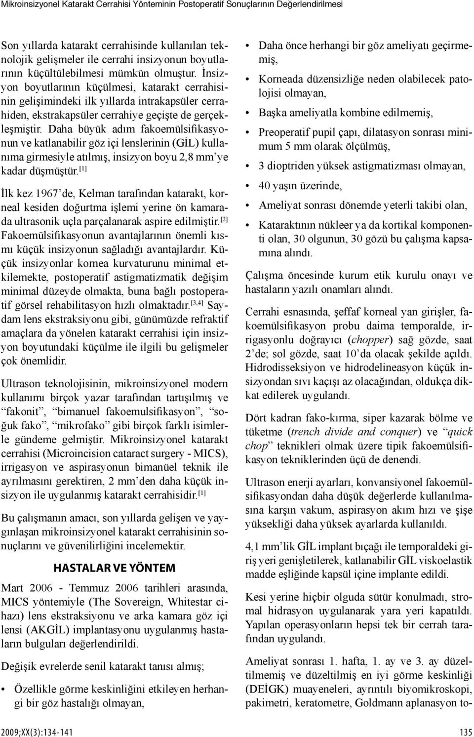 Daha büyük adım fakoemülsifikasyonun ve katlanabilir göz içi lenslerinin (GİL) kullanıma girmesiyle atılmış, insizyon boyu 2,8 mm ye kadar düşmüştür.