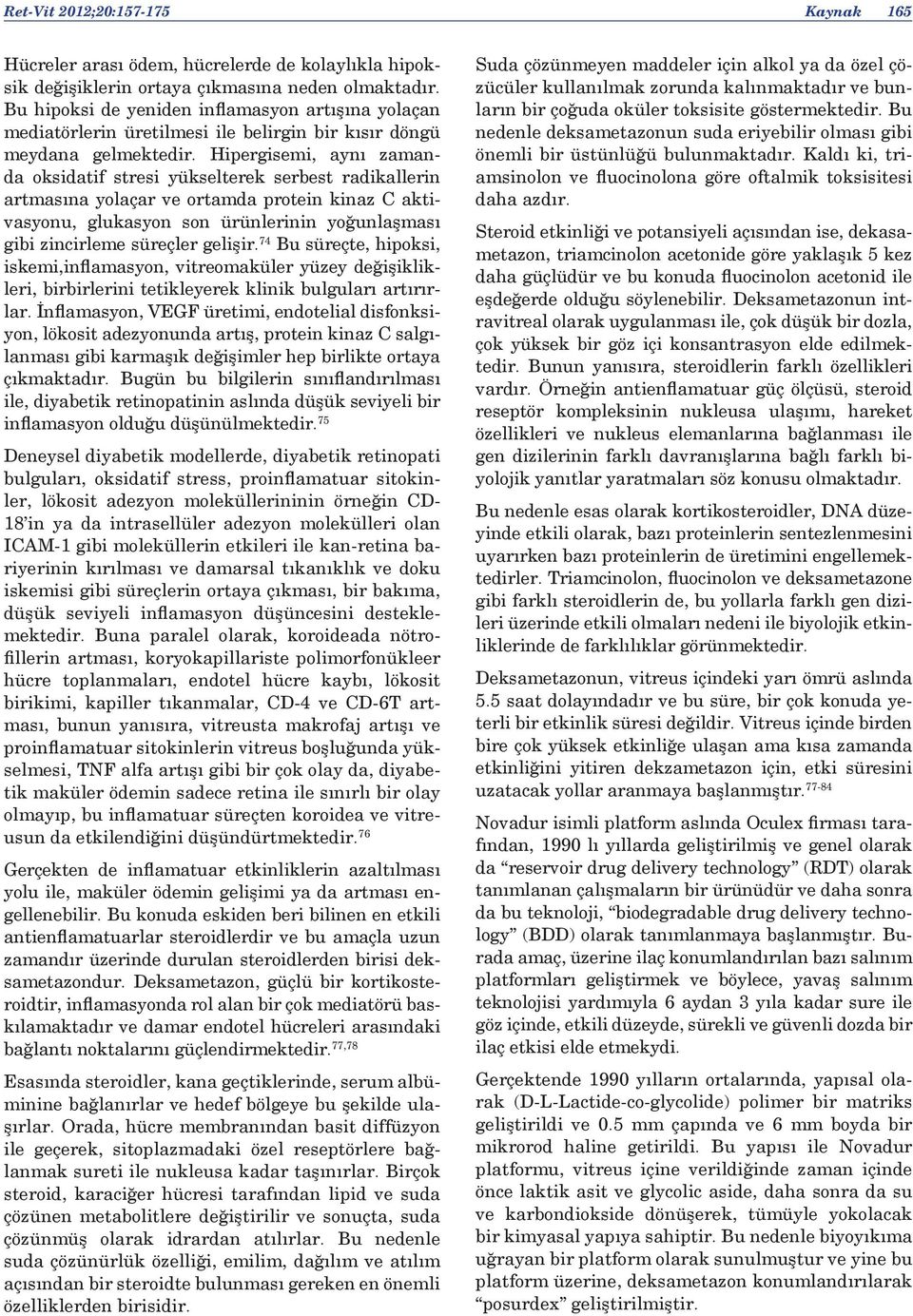 Hipergisemi, aynı zamanda oksidatif stresi yükselterek serbest radikallerin artmasına yolaçar ve ortamda protein kinaz C aktivasyonu, glukasyon son ürünlerinin yoğunlaşması gibi zincirleme süreçler