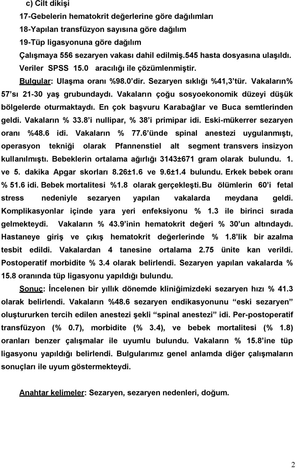 Vakaların çoğu sosyoekonomik düzeyi düşük bölgelerde oturmaktaydı. En çok başvuru Karabağlar ve Buca semtlerinden geldi. Vakaların % 33.8 i nullipar, % 38 i primipar idi.