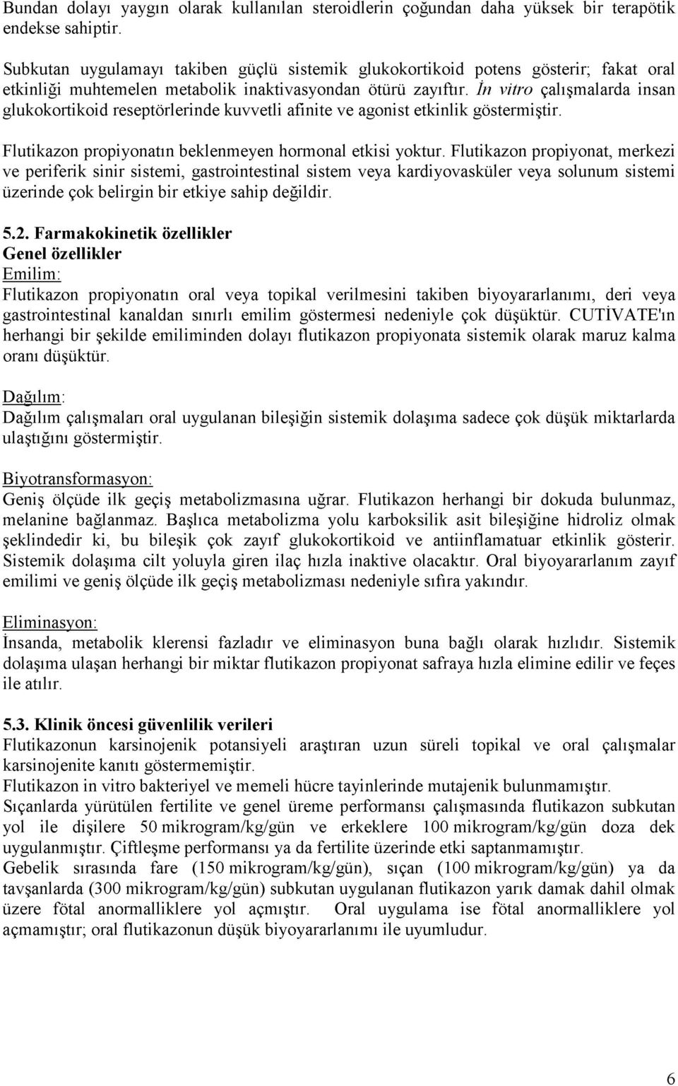 İn vitro çalışmalarda insan glukokortikoid reseptörlerinde kuvvetli afinite ve agonist etkinlik göstermiştir. Flutikazon propiyonatın beklenmeyen hormonal etkisi yoktur.