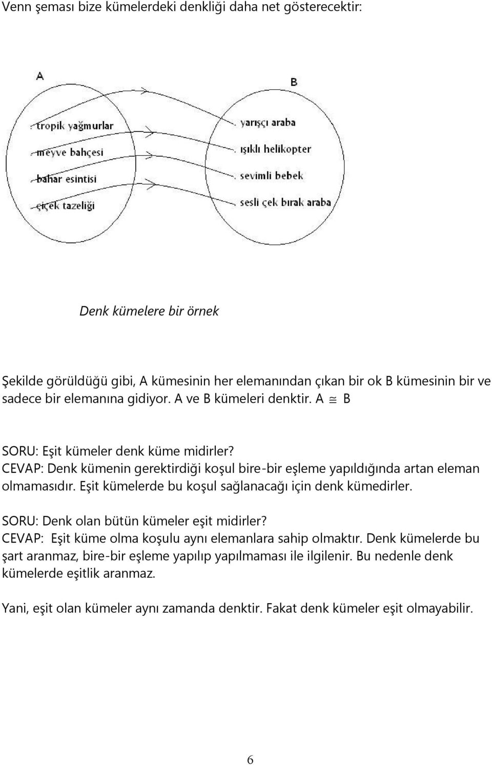 Eşit kümelerde bu koşul sağlanacağı için denk kümedirler. SORU: Denk olan bütün kümeler eşit midirler? CEVAP: Eşit küme olma koşulu aynı elemanlara sahip olmaktır.