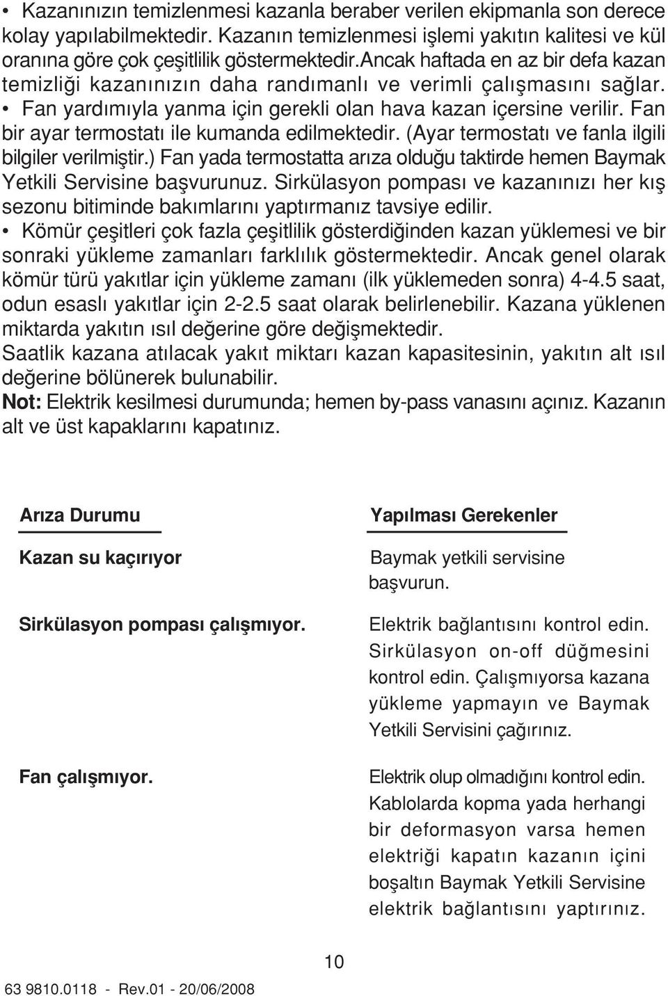 Fan bir ayar termostat ile kumanda edilmektedir. (Ayar termostat ve fanla ilgili bilgiler verilmifltir.) Fan yada termostatta ar za oldu u taktirde hemen Baymak Yetkili Servisine baflvurunuz.