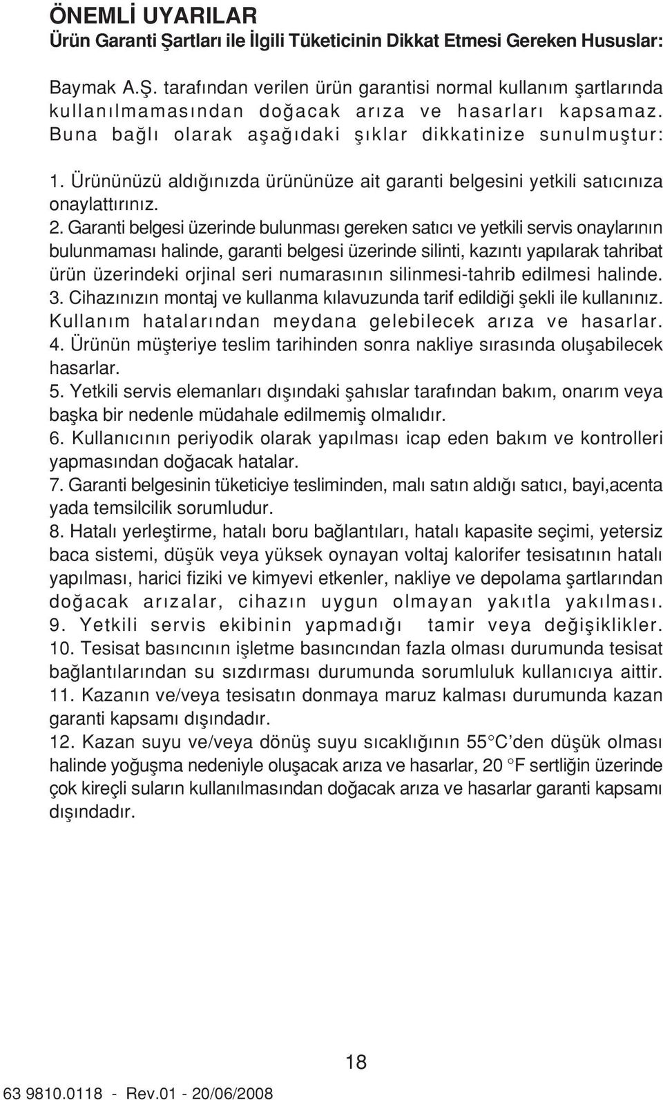 Garanti belgesi üzerinde bulunmas gereken sat c ve yetkili servis onaylar n n bulunmamas halinde, garanti belgesi üzerinde silinti, kaz nt yap larak tahribat ürün üzerindeki orjinal seri numaras n n