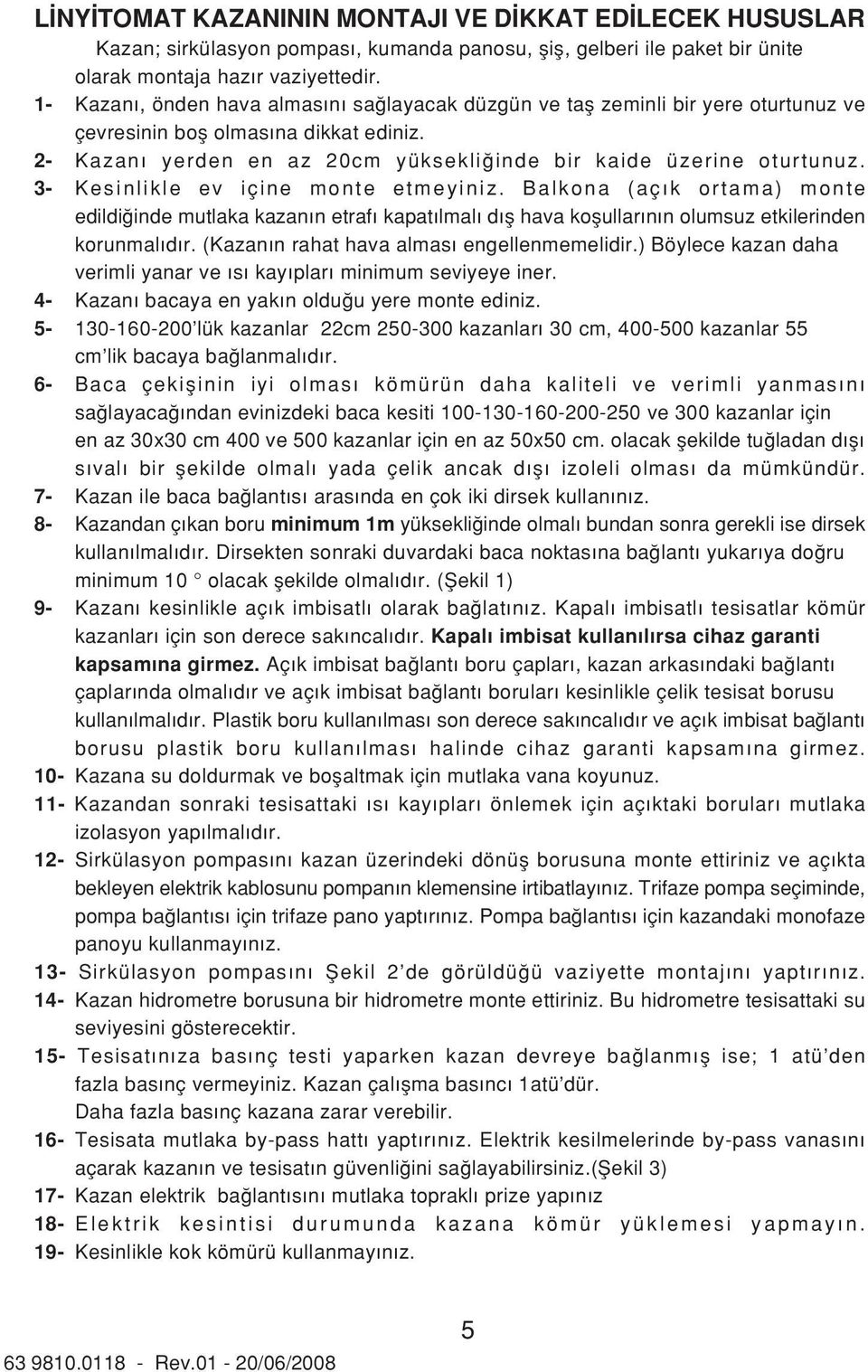 3- Kesinlikle ev içine monte etmeyiniz. Balkona (aç k ortama) monte edildi inde mutlaka kazan n etraf kapat lmal d fl hava koflullar n n olumsuz etkilerinden korunmal d r.