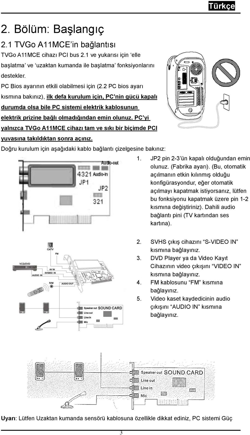 2 PC bios ayarı kısmına bakınız), ilk defa kurulum için, PC nin gücü kapalı durumda olsa bile PC sistemi elektrik kablosunun elektrik prizine bağlı olmadığından emin olunuz.