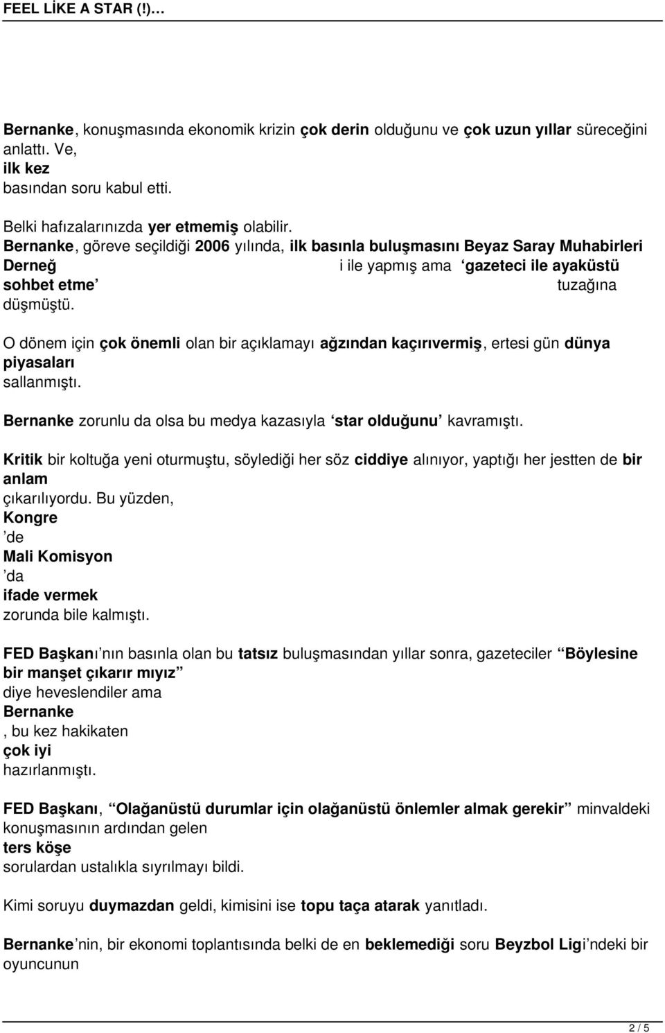 O dönem için çok önemli olan bir açıklamayı ağzından kaçırıvermiş, ertesi gün dünya piyasaları sallanmıştı. Bernanke zorunlu da olsa bu medya kazasıyla star olduğunu kavramıştı.