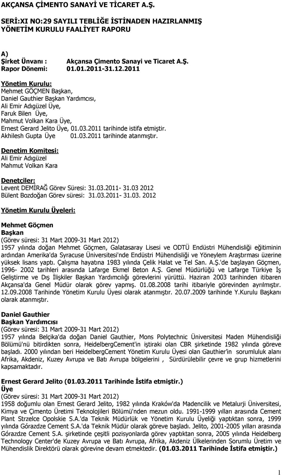 2011 tarihinde istifa etmiştir. Akhilesh Gupta Üye 01.03.2011 tarihinde atanmıştır. Denetim Komitesi: Ali Emir Adıgüzel Mahmut Volkan Kara Denetçiler: Levent DEMİRAĞ Görev Süresi: 31.03.2011-31.