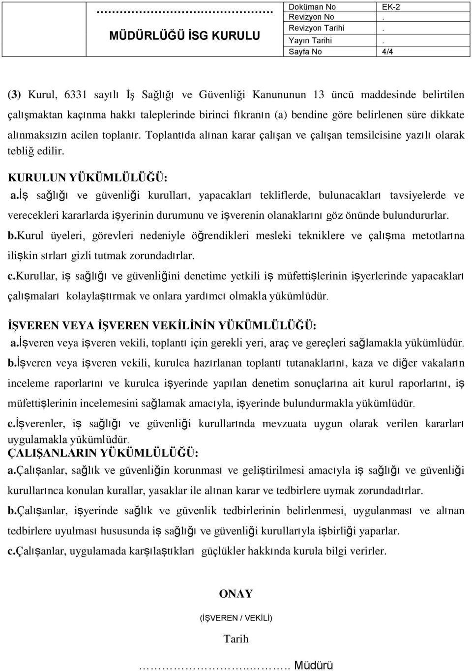 iş sağlığı ve güvenliği kurulları, yapacakları tekliflerde, bulunacakları tavsiyelerde ve verecekleri kararlarda işyerinin durumunu ve işverenin olanaklarını göz önünde bulundururlar. b.kurul üyeleri, görevleri nedeniyle öğrendikleri mesleki tekniklere ve çalışma metotlarına ilişkin sırları gizli tutmak zorundadırlar.