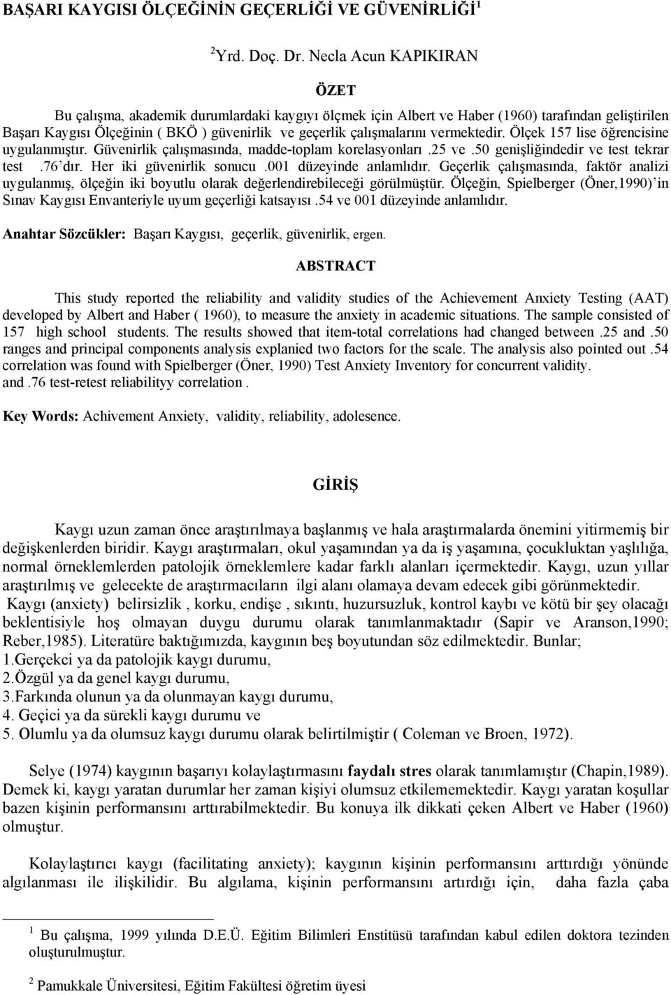 vermektedir. Ölçek 157 lise öğrencisine uygulanmıştır. Güvenirlik çalışmasında, madde-toplam korelasyonları.25 ve.50 genişliğindedir ve test tekrar test.76 dır. Her iki güvenirlik sonucu.