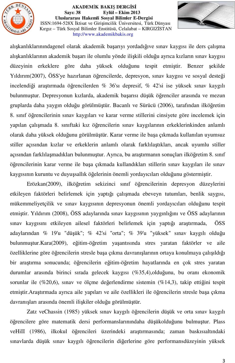 Benzer şekilde Yıldırım(2007), ÖSS'ye hazırlanan öğrencilerde, depresyon, sınav kaygısı ve sosyal desteği incelendiği araştırmada öğrencilerden % 36'sı depresif, % 42'si ise yüksek sınav kaygılı