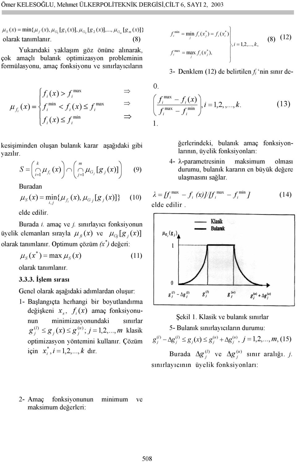 ... İşle sırası enel olarak aşağıdak adılardan oluşur: - Başlanıçta herhan br boutlandıra değşken x s, (x) aaç onksonunun nzasonundak sınırlar ( l ) ( u) ; =,,..., klask optzason önten kullanır.