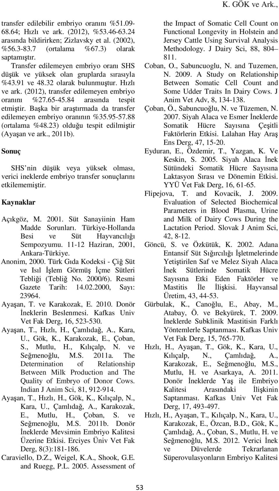 84 arasında tespit etmiştir. Başka bir araştırmada da transfer edilemeyen embriyo oranının %35.95-57.88 (ortalama %48.23) olduğu tespit edilmiştir (Ayaşan ve ark., 2011b).