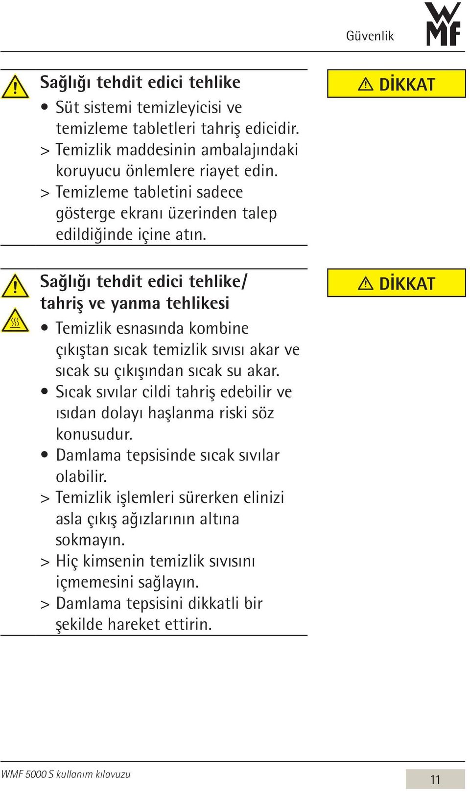 Sağlığı tehdit edici tehlike / tahriş ve yanma tehlikesi Temizlik esnasında kombine çıkıştan sıcak temizlik sıvısı akar ve sıcak su çıkışından sıcak su akar.