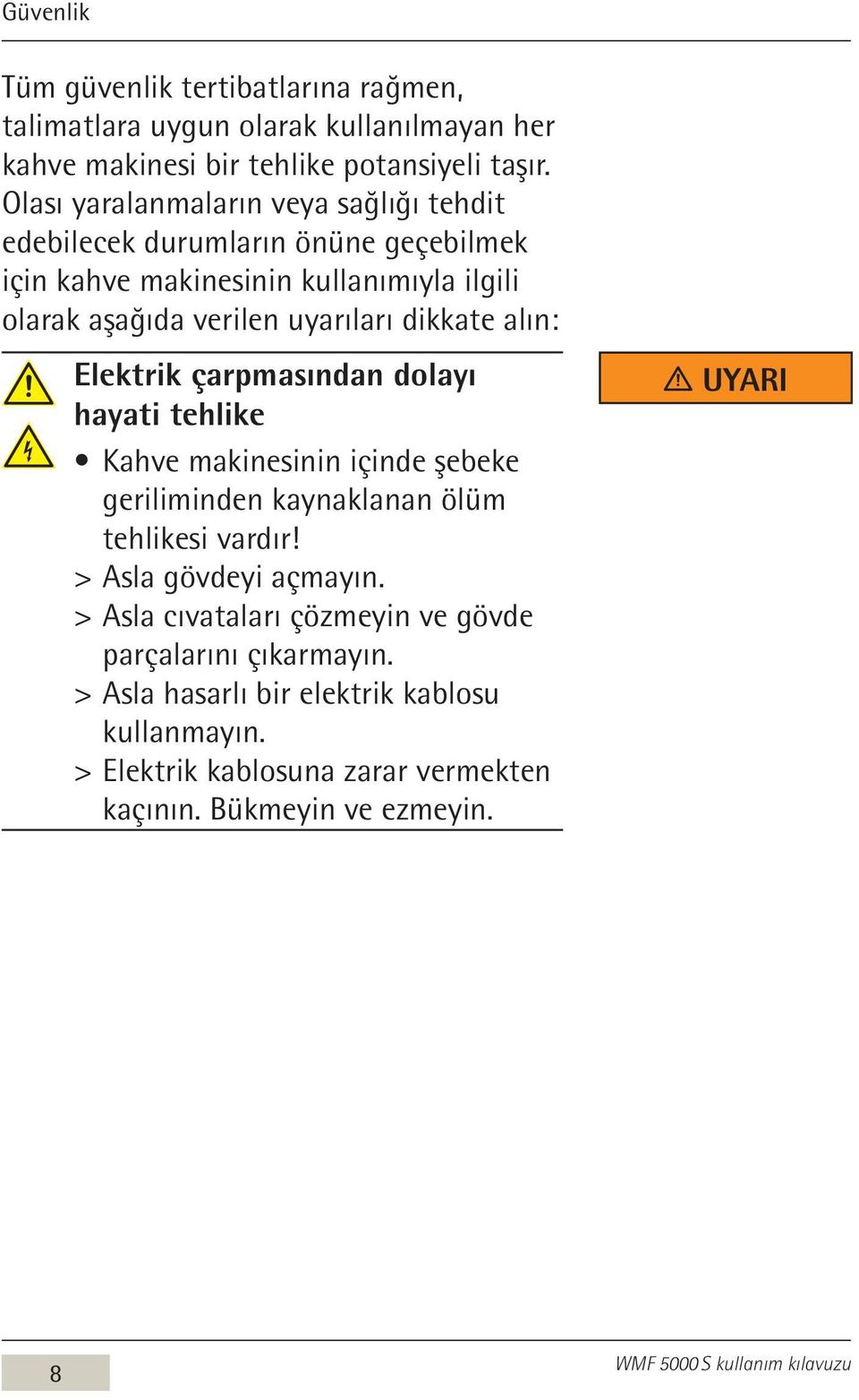 dikkate alın: Elektrik çarpmasından dolayı hayati tehlike Kahve makinesinin içinde şebeke geriliminden kaynaklanan ölüm tehlikesi vardır!