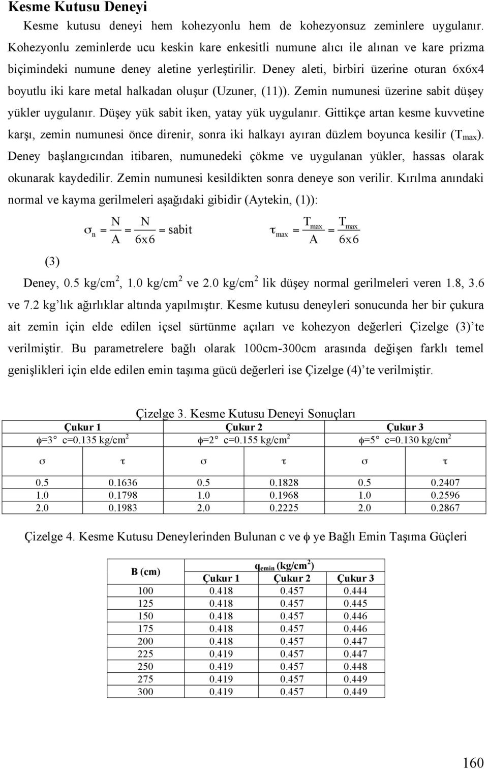 Deney aleti, birbiri üzerine oturan 6x6x4 boyutlu iki kare metal halkadan olu ur (Uzuner, (11)). Zemin numunesi üzerine sabit dü ey yükler uygulanır. Dü ey yük sabit iken, yatay yük uygulanır.