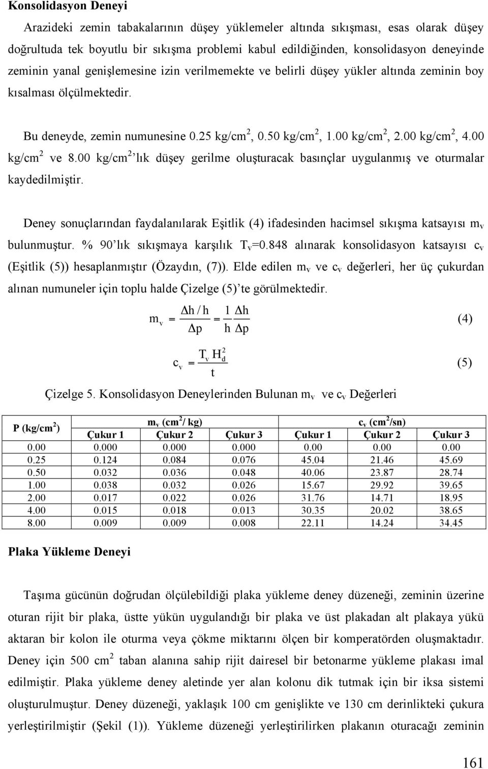 00 kg/cm 2, 4.00 kg/cm 2 ve 8.00 kg/cm 2 lık dü ey gerilme olu turacak basınçlar uygulanmı ve oturmalar kaydedilmi tir.