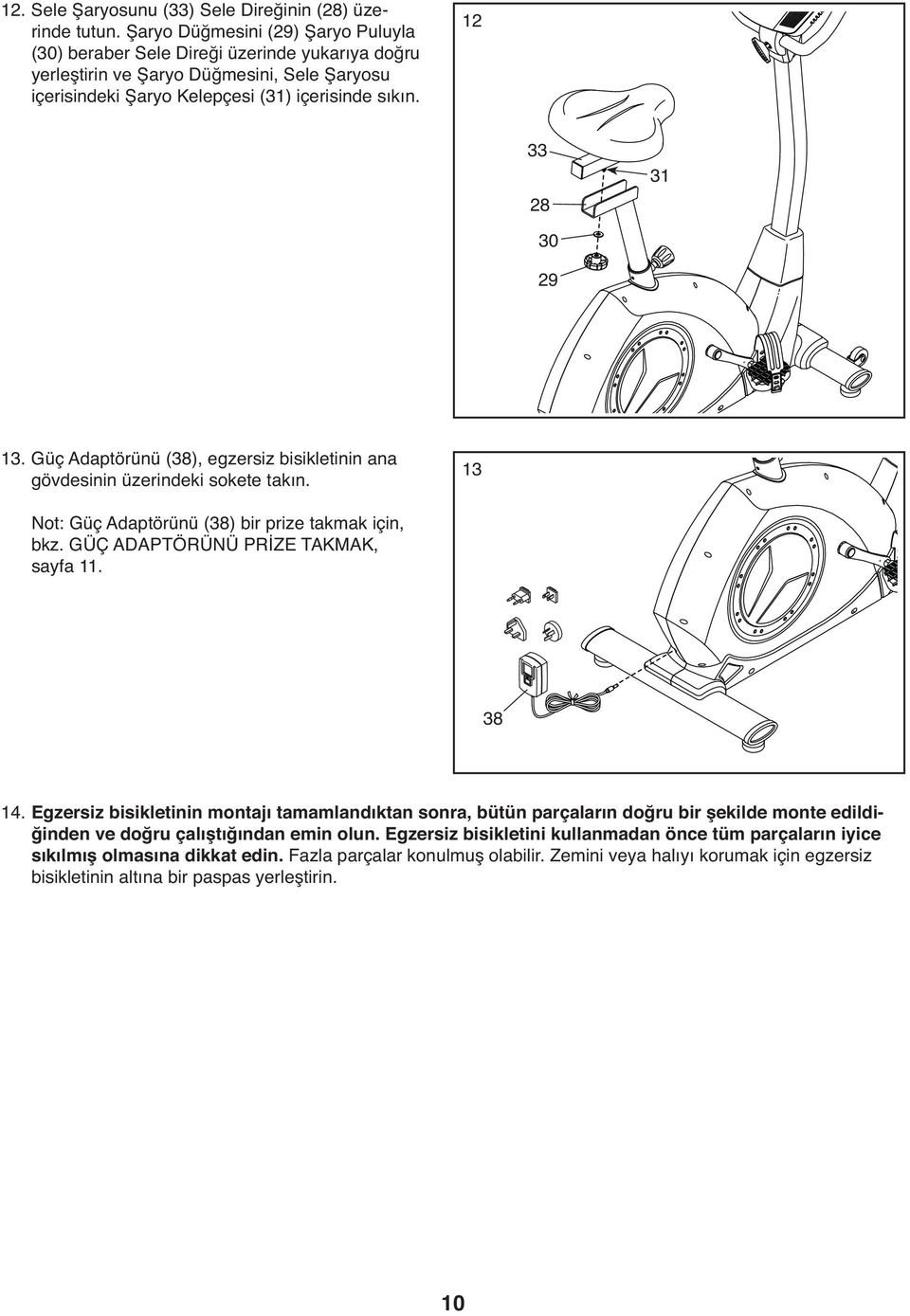 12 33 28 31 30 29 13. Güç Adaptörünü (38), egzersiz bisikletinin ana gövdesinin üzerindeki sokete takın. 13 Not: Güç Adaptörünü (38) bir prize takmak için, bkz. GÜÇ ADAPTÖRÜNÜ PRİZE TAKMAK, sayfa 11.