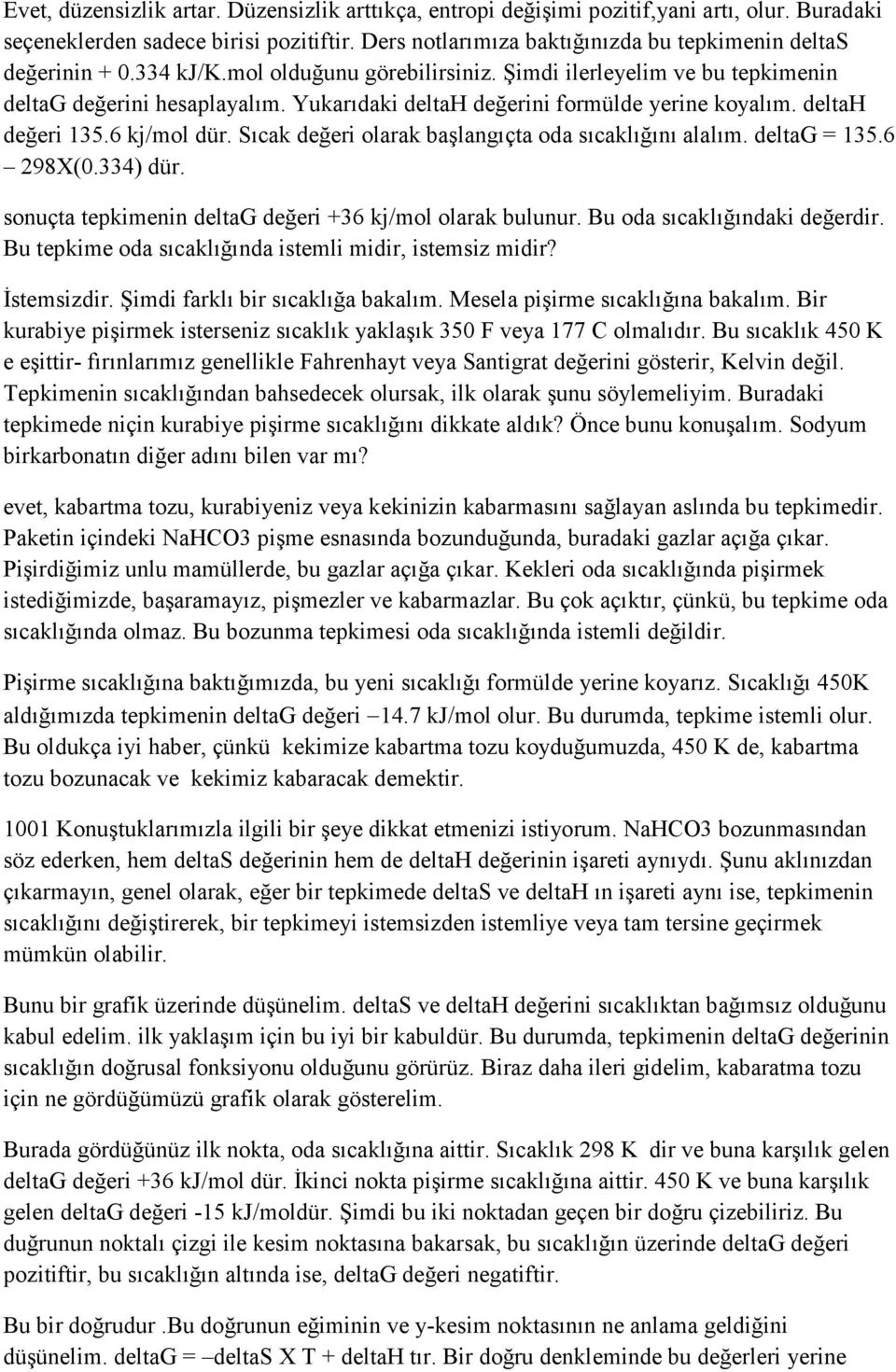 Yukarıdaki deltah değerini formülde yerine koyalım. deltah değeri 135.6 kj/mol dür. Sıcak değeri olarak başlangıçta oda sıcaklığını alalım. deltag = 135.6 298X(0.334) dür.