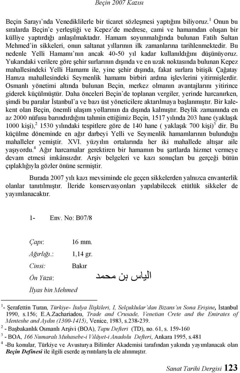 Hamam soyunmalığında bulunan Fatih Sultan Mehmed in sikkeleri, onun saltanat yıllarının ilk zamanlarına tarihlenmektedir. Bu nedenle Yelli Hamamı nın ancak 40-50 yıl kadar kullanıldığını düşünüyoruz.