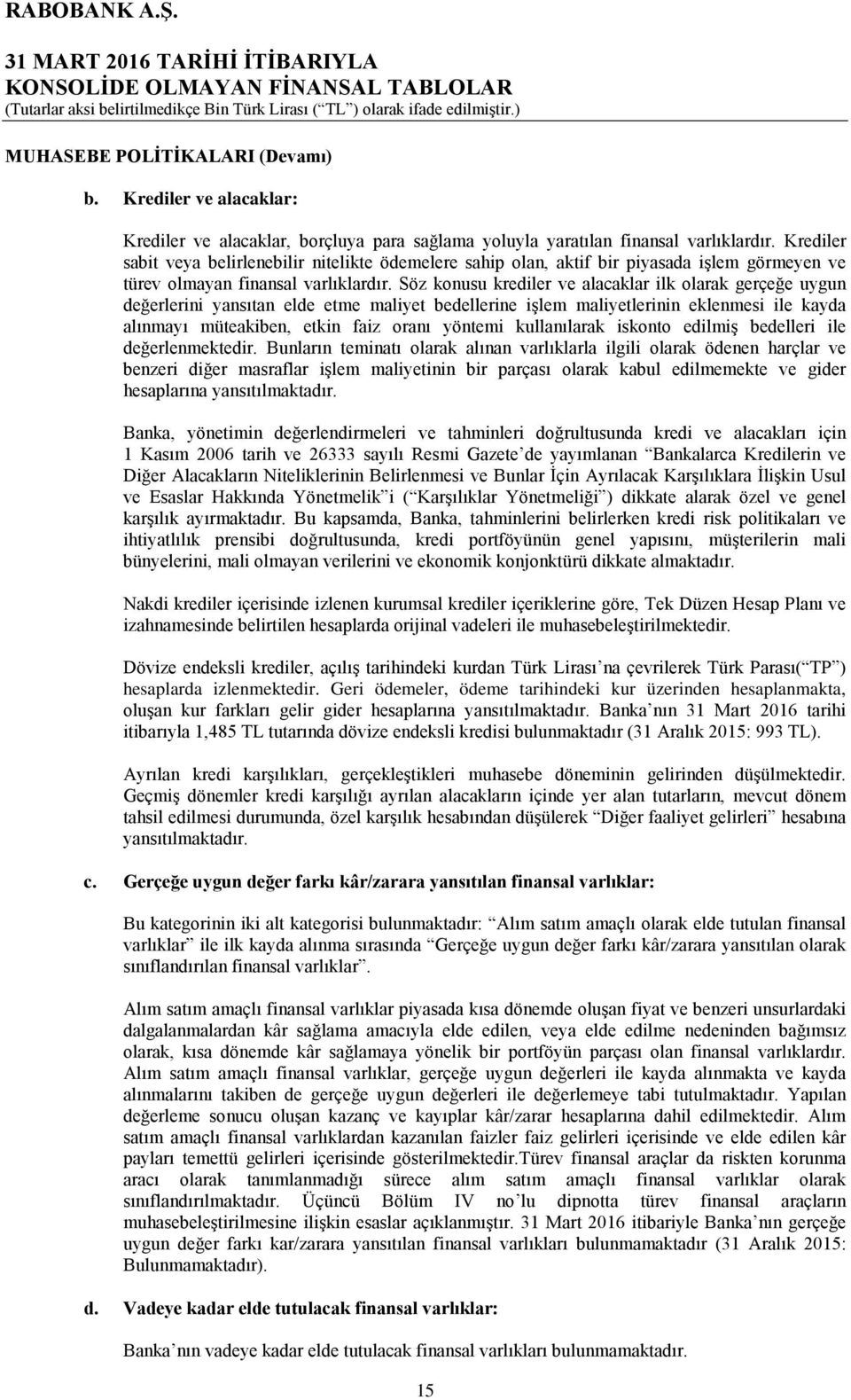 Söz konusu krediler ve alacaklar ilk olarak gerçeğe uygun değerlerini yansıtan elde etme maliyet bedellerine işlem maliyetlerinin eklenmesi ile kayda alınmayı müteakiben, etkin faiz oranı yöntemi