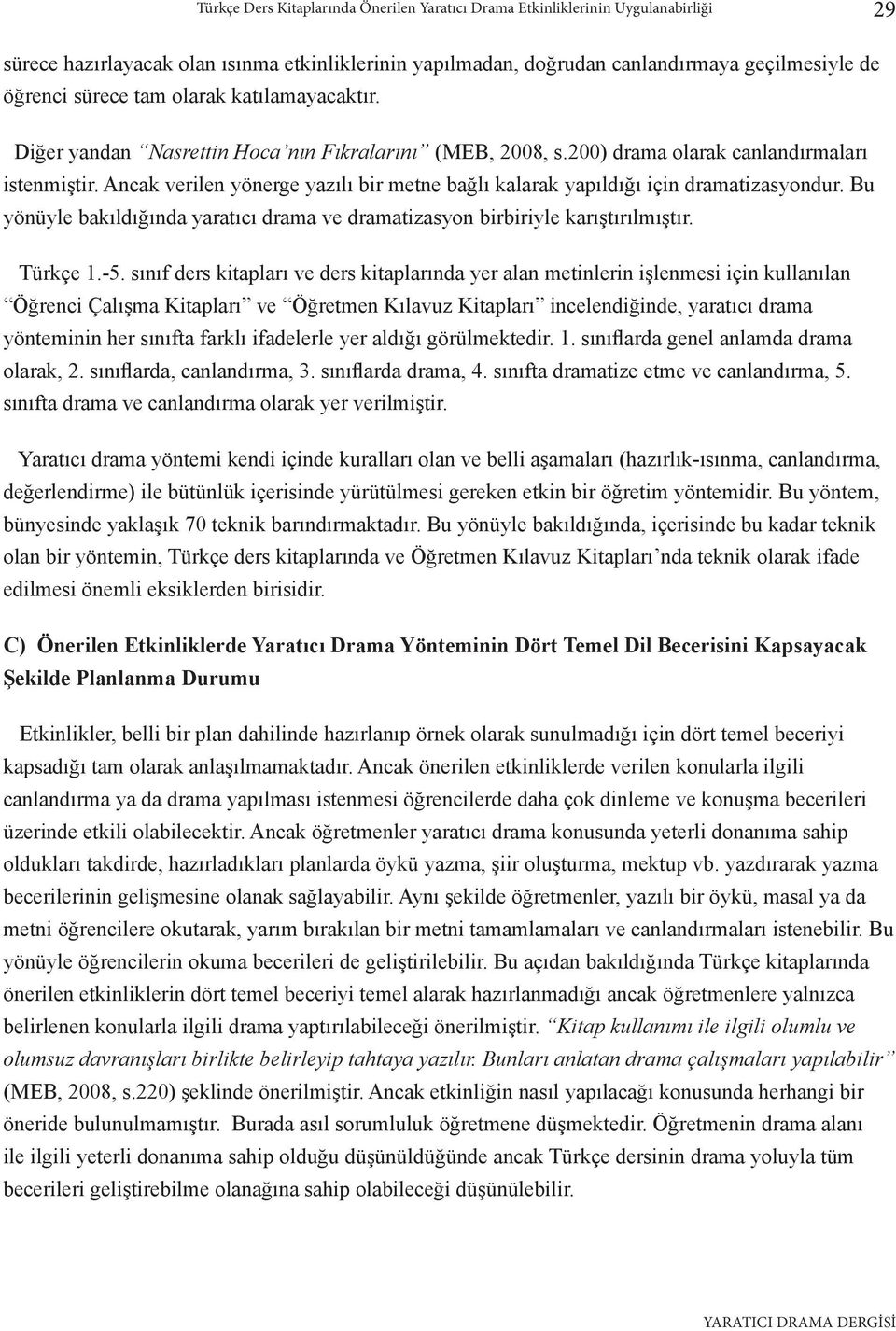 Ancak verilen yönerge yazılı bir metne bağlı kalarak yapıldığı için dramatizasyondur. Bu yönüyle bakıldığında yaratıcı drama ve dramatizasyon birbiriyle karıştırılmıştır. Türkçe 1.-5.