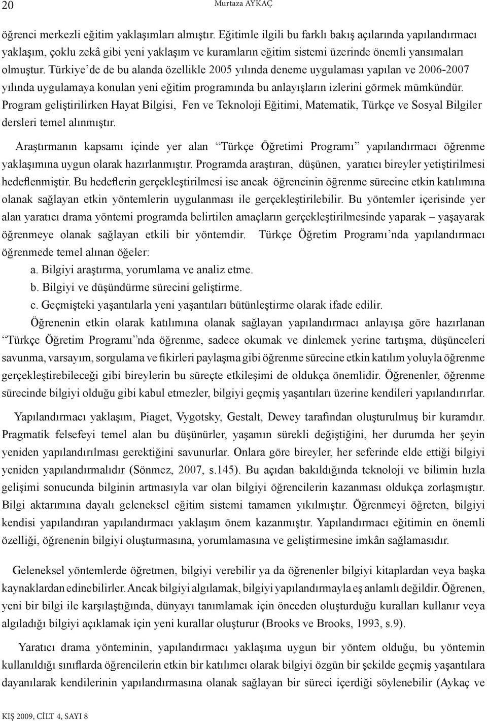 Türkiye de de bu alanda özellikle 005 yılında deneme uygulaması yapılan ve 006-007 yılında uygulamaya konulan yeni eğitim programında bu anlayışların izlerini görmek mümkündür.