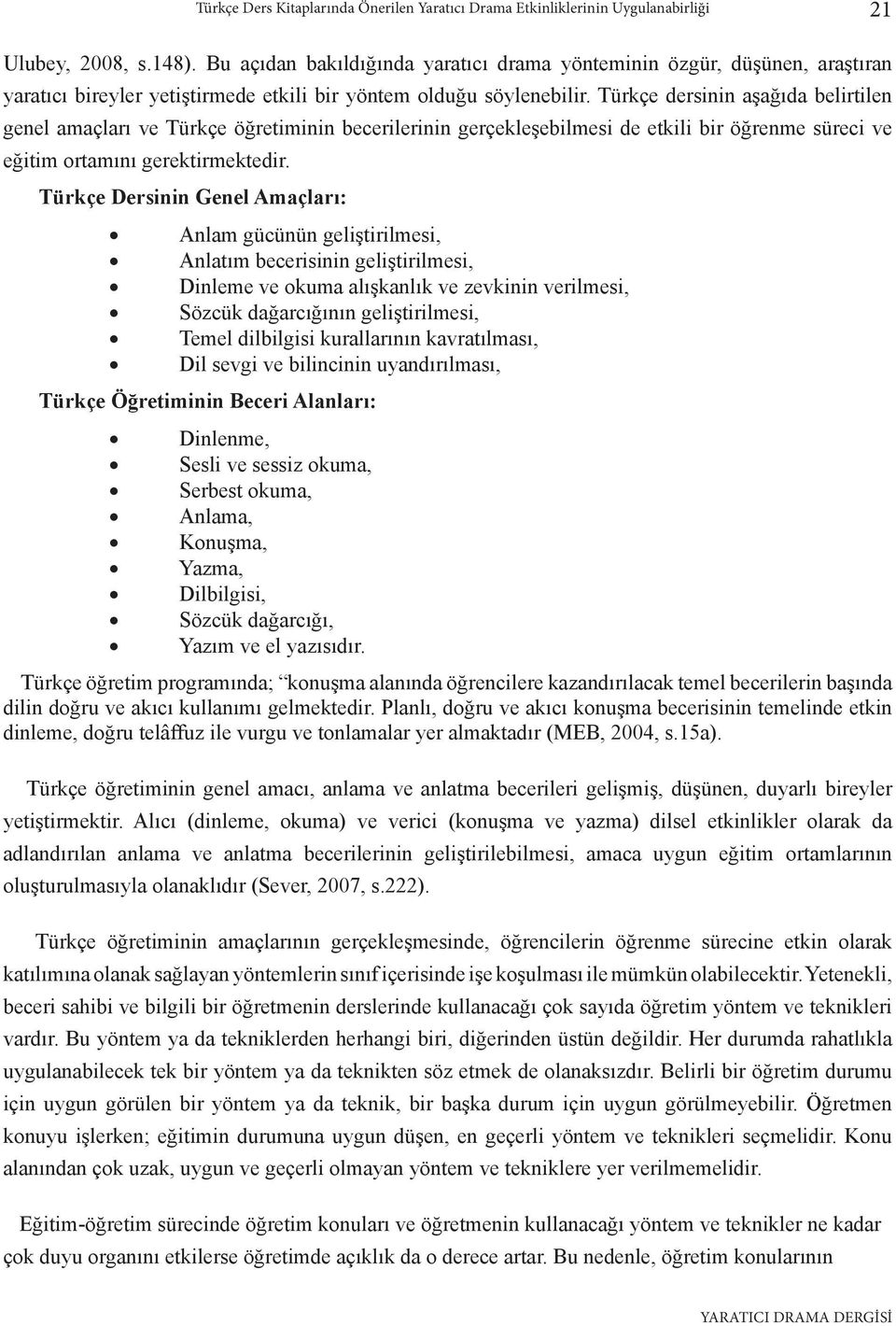 Türkçe dersinin aşağıda belirtilen genel amaçları ve Türkçe öğretiminin becerilerinin gerçekleşebilmesi de etkili bir öğrenme süreci ve eğitim ortamını gerektirmektedir.