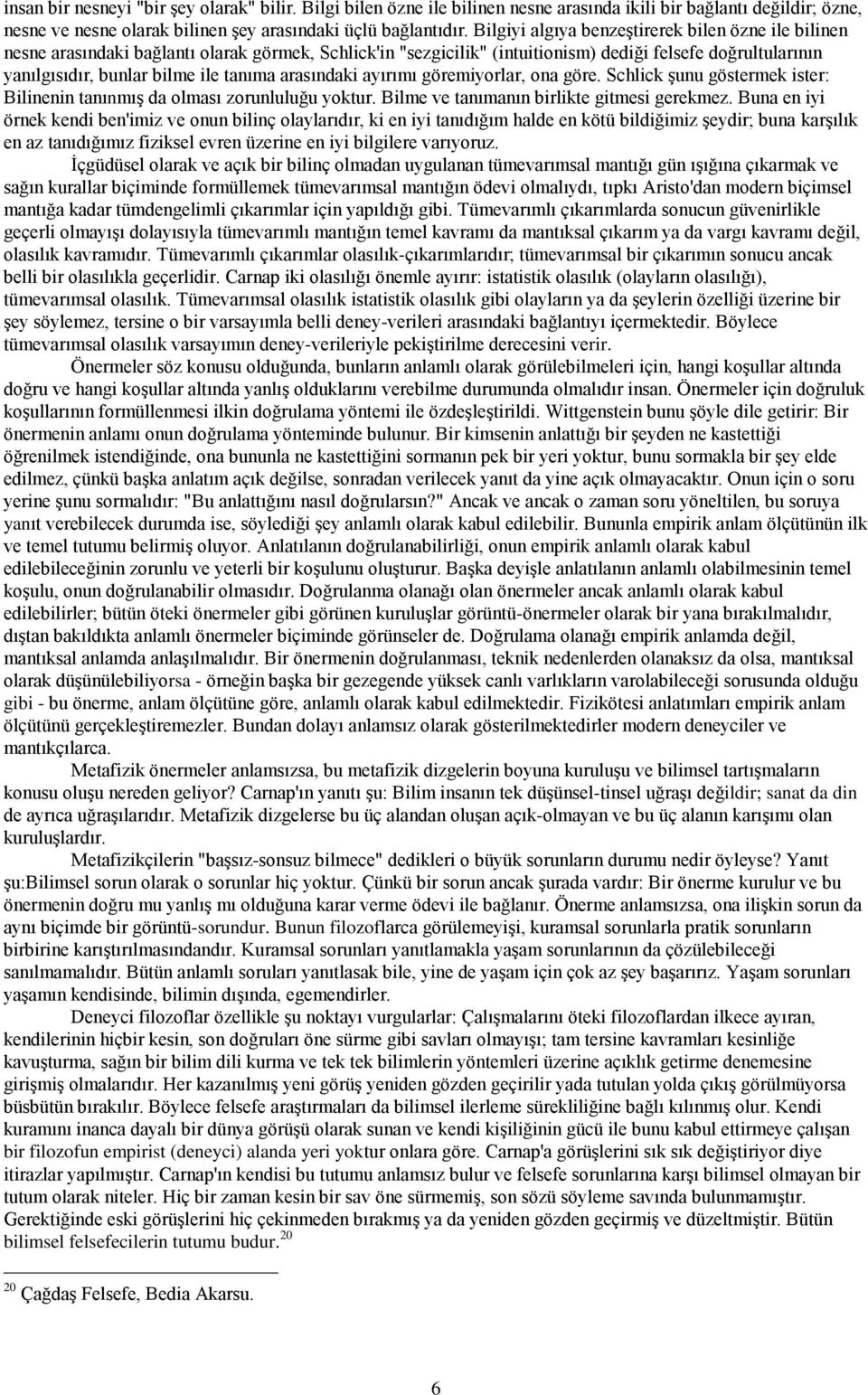 tanıma arasındaki ayırımı göremiyorlar, ona göre. Schlick şunu göstermek ister: Bilinenin tanınmış da olması zorunluluğu yoktur. Bilme ve tanımanın birlikte gitmesi gerekmez.