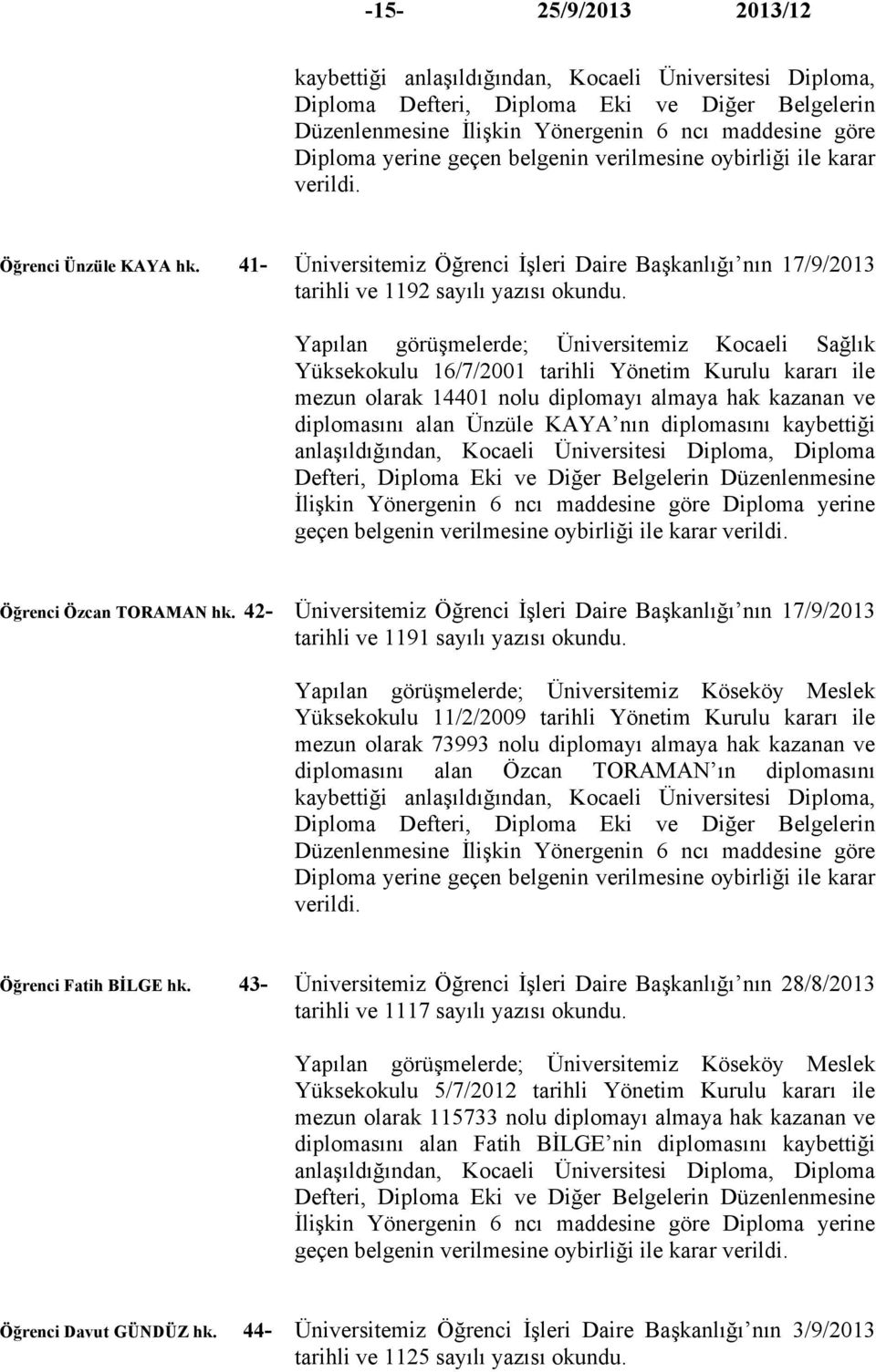 Yapılan görüşmelerde; Üniversitemiz Kocaeli Sağlık Yüksekokulu 16/7/2001 tarihli Yönetim Kurulu kararı ile mezun olarak 14401 nolu diplomayı almaya hak kazanan ve diplomasını alan Ünzüle KAYA nın